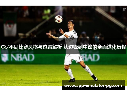 C罗不同比赛风格与位置解析 从边锋到中锋的全面进化历程