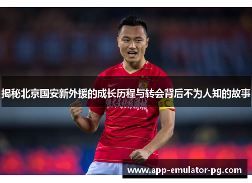 揭秘北京国安新外援的成长历程与转会背后不为人知的故事