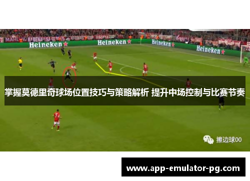 掌握莫德里奇球场位置技巧与策略解析 提升中场控制与比赛节奏