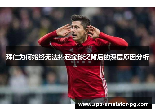拜仁为何始终无法捧起金球奖背后的深层原因分析