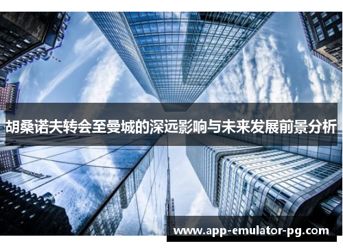 胡桑诺夫转会至曼城的深远影响与未来发展前景分析