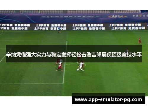 辛纳凭借强大实力与稳定发挥轻松击败吉隆展现顶级竞技水平