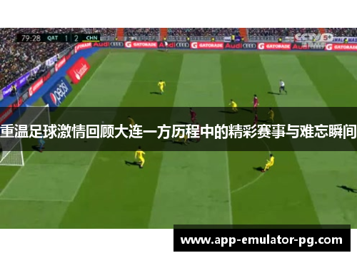 重温足球激情回顾大连一方历程中的精彩赛事与难忘瞬间 重温足球激情回顾大连一方历程中的精彩赛事与难忘瞬间