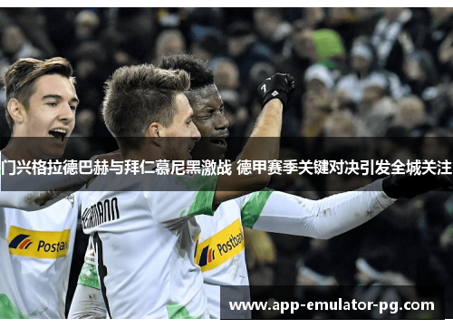 门兴格拉德巴赫与拜仁慕尼黑激战 德甲赛季关键对决引发全城关注 门兴格拉德巴赫与拜仁慕尼黑激战 德甲赛季关键对决引发全城关注