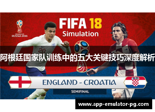 阿根廷国家队训练中的五大关键技巧深度解析