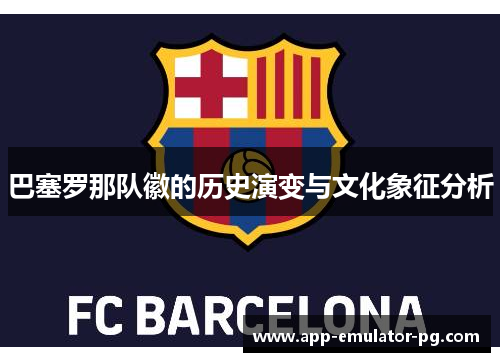巴塞罗那队徽的历史演变与文化象征分析 巴塞罗那队徽的历史演变与文化象征分析