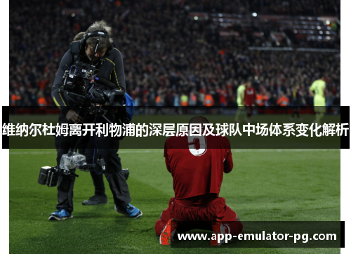 维纳尔杜姆离开利物浦的深层原因及球队中场体系变化解析