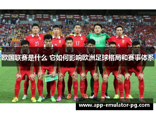 欧国联赛是什么 它如何影响欧洲足球格局和赛事体系