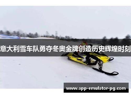 意大利雪车队勇夺冬奥金牌创造历史辉煌时刻