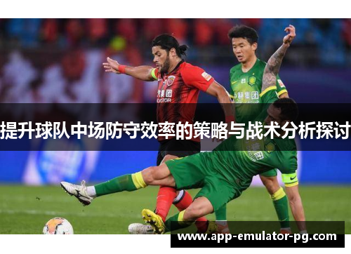 提升球队中场防守效率的策略与战术分析探讨