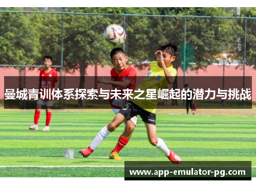 曼城青训体系探索与未来之星崛起的潜力与挑战