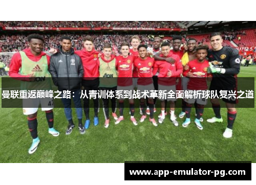 曼联重返巅峰之路：从青训体系到战术革新全面解析球队复兴之道