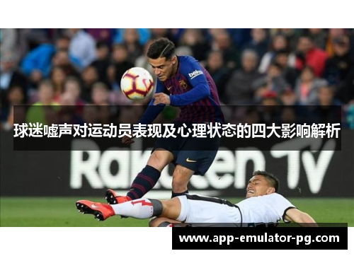 球迷嘘声对运动员表现及心理状态的四大影响解析