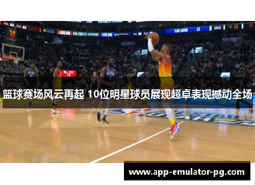 篮球赛场风云再起 10位明星球员展现超卓表现撼动全场