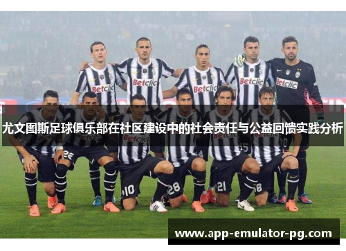 尤文图斯足球俱乐部在社区建设中的社会责任与公益回馈实践分析