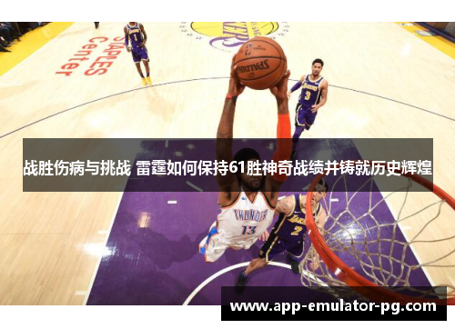 战胜伤病与挑战 雷霆如何保持61胜神奇战绩并铸就历史辉煌