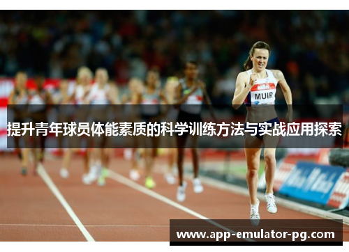 提升青年球员体能素质的科学训练方法与实战应用探索