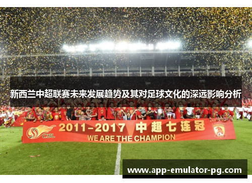 新西兰中超联赛未来发展趋势及其对足球文化的深远影响分析