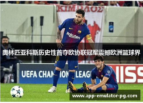 奥林匹亚科斯历史性首夺欧协联冠军震撼欧洲篮球界