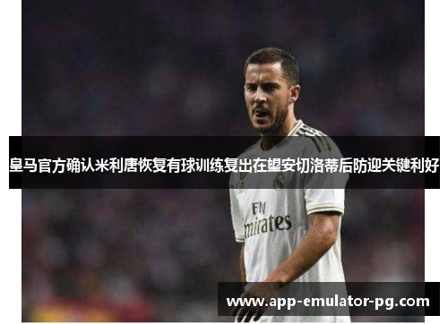 皇马官方确认米利唐恢复有球训练复出在望安切洛蒂后防迎关键利好