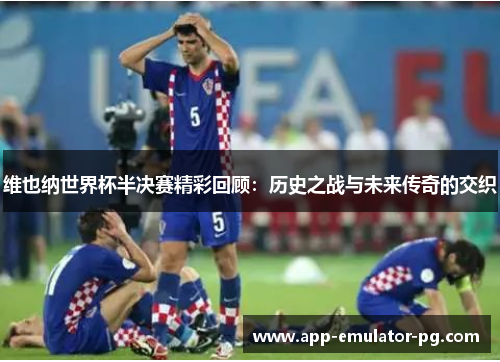 维也纳世界杯半决赛精彩回顾:历史之战与未来传奇的交织 维也纳世界杯半决赛精彩回顾:历史之战与未来传奇的交织