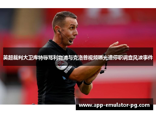 英超裁判大卫库特辱骂利物浦与克洛普视频曝光遭停职调查风波事件 英超裁判大卫库特辱骂利物浦与克洛普视频曝光遭停职调查风波事件