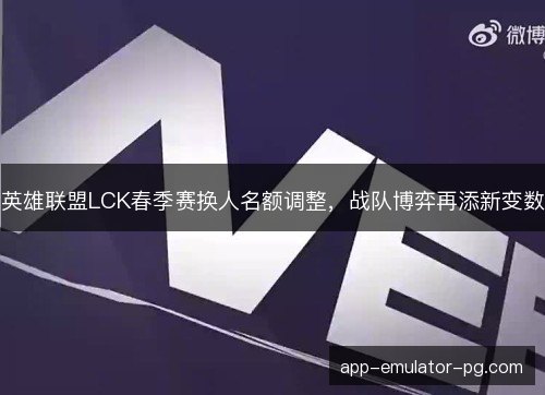 英雄联盟LCK春季赛换人名额调整，战队博弈再添新变数